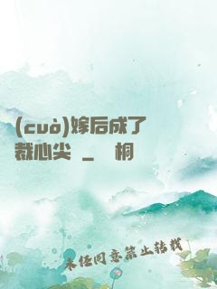 錯(cuò)嫁后成了總裁心尖寵