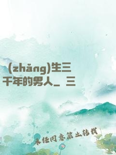 長(zhǎng)生三千年的男人