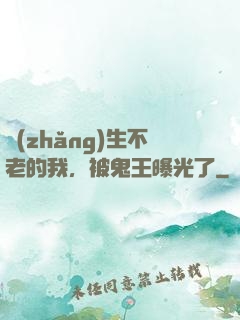 長(zhǎng)生不老的我，被鬼王曝光了