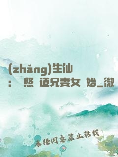 長(zhǎng)生仙緣：從照顧道兄妻女開始