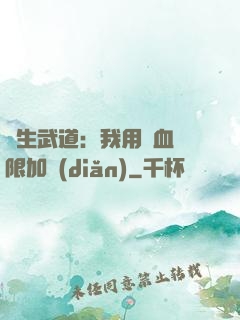 長生武道：我用氣血無限加點(diǎn)
