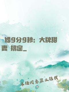 閃婚9分9秒：大牌甜妻難搞定