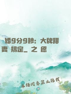 閃婚9分9秒：大牌甜妻難搞定