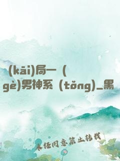 開(kāi)局一個(gè)男神系統(tǒng)