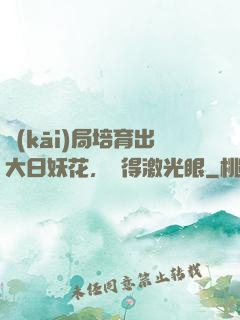 開(kāi)局培育出大日妖花，獲得激光眼