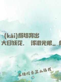 開(kāi)局培育出大日妖花，獲得激光眼