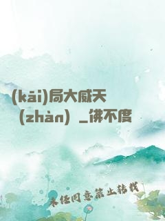 開(kāi)局大威天龍戰(zhàn)體