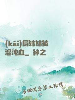 開(kāi)局妹妹被奪混沌血
