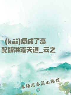 開(kāi)局成了高配版洪荒天道