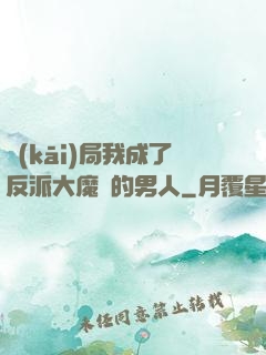開(kāi)局我成了反派大魔頭的男人