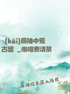 開(kāi)局抽中荒古圣體