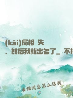 開(kāi)局相親失敗，然后我就出名了