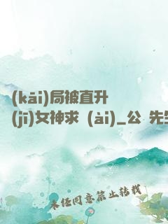 開(kāi)局被直升機(jī)女神求愛(ài)