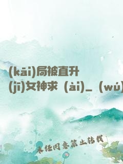 開(kāi)局被直升機(jī)女神求愛(ài)
