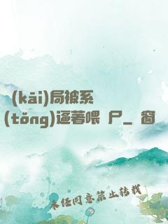 開(kāi)局被系統(tǒng)逼著喂喪尸