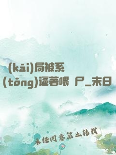 開(kāi)局被系統(tǒng)逼著喂喪尸