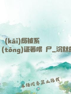 開(kāi)局被系統(tǒng)逼著喂喪尸