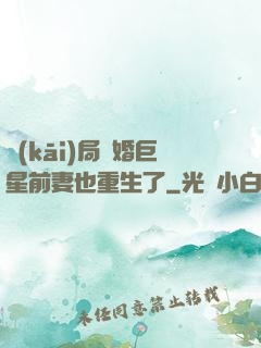 開(kāi)局離婚巨星前妻也重生了