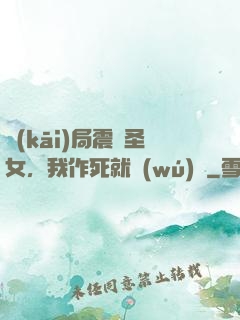 開(kāi)局震驚圣女，我作死就無(wú)敵