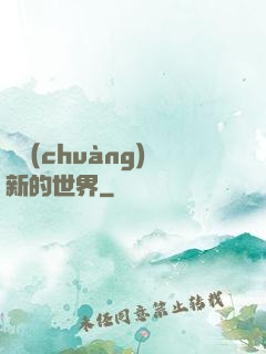 開創(chuàng)新的世界