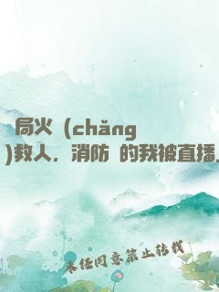 開局火場(chǎng)救人，消防員的我被直播