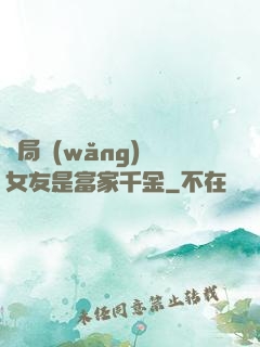 開局網(wǎng)戀女友是富家千金