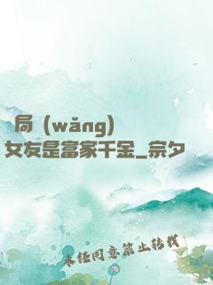 開局網(wǎng)戀女友是富家千金