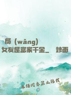 開局網(wǎng)戀女友是富家千金