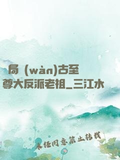 開局萬(wàn)古至尊大反派老祖