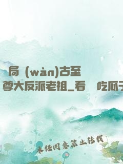 開局萬(wàn)古至尊大反派老祖