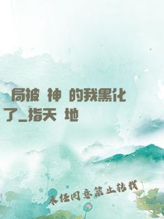 開局被奪神體的我黑化了