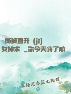 開局被直升機(jī)女神求愛
