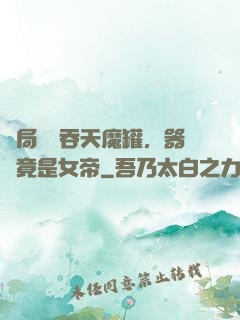開局選擇吞天魔罐，器靈竟是女帝