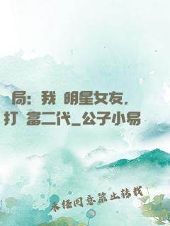 開局：我為明星女友，打臉富二代