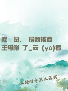降臨詭蜮，開局我被西王母附體了