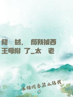 降臨詭蜮，開局我被西王母附體了