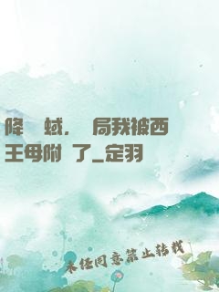 降臨詭蜮，開局我被西王母附體了