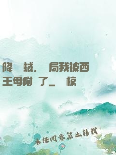 降臨詭蜮，開局我被西王母附體了
