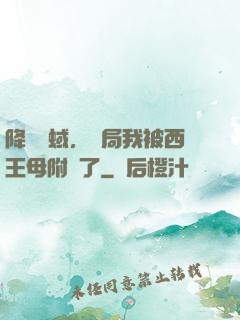 降臨詭蜮，開局我被西王母附體了