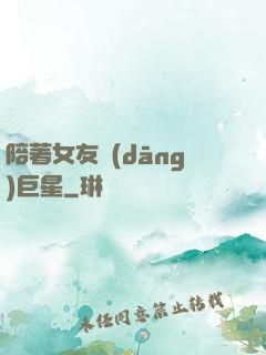 陪著女友當(dāng)巨星
