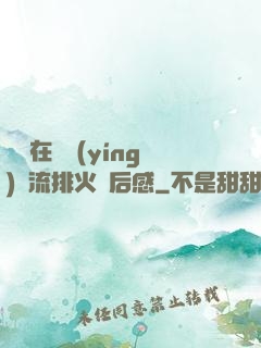 雙兒在軍營(yíng)輪流排火觀后感
