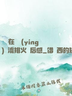 雙兒在軍營(yíng)輪流排火觀后感