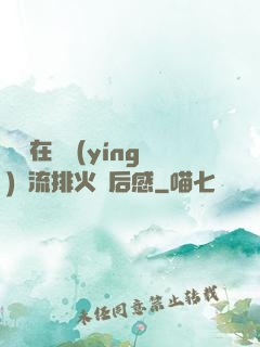 雙兒在軍營(yíng)輪流排火觀后感