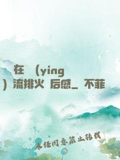 雙兒在軍營(yíng)輪流排火觀后感