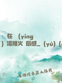 雙兒在軍營(yíng)輪流排火觀后感