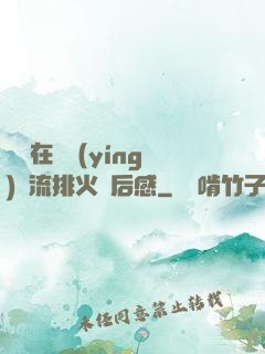 雙兒在軍營(yíng)輪流排火觀后感