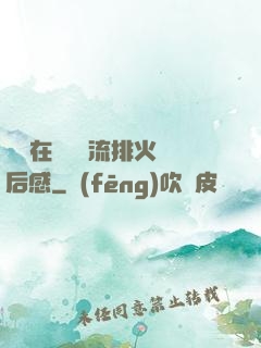 雙兒在軍營輪流排火觀后感