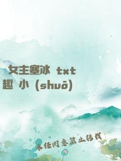 雙女主塞冰塊txt筆趣閣小說(shuō)