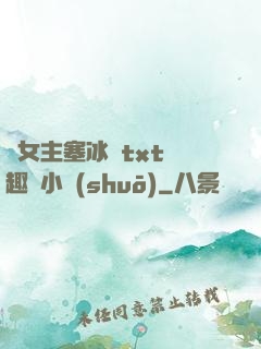 雙女主塞冰塊txt筆趣閣小說(shuō)