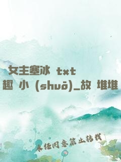 雙女主塞冰塊txt筆趣閣小說(shuō)